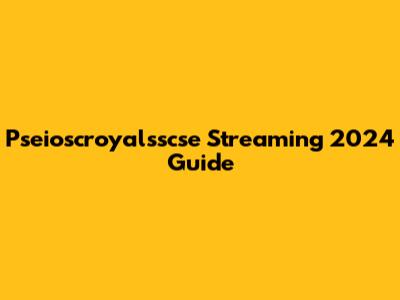 Pseioscroyalsscse Streaming 2024 Guide