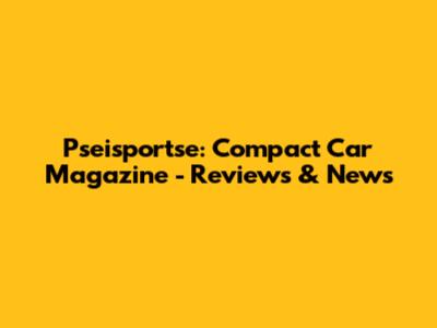Pseisportse: Compact Car Magazine - Reviews & News