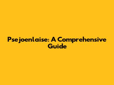 Psejoenlaise: A Comprehensive Guide