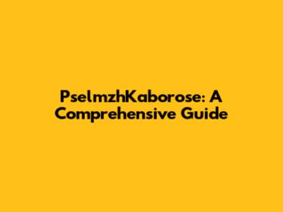 PselmzhKaborose: A Comprehensive Guide