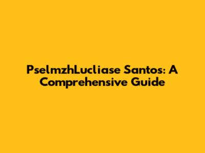 PselmzhLucliase Santos: A Comprehensive Guide