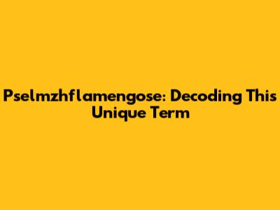 Pselmzhflamengose: Decoding This Unique Term