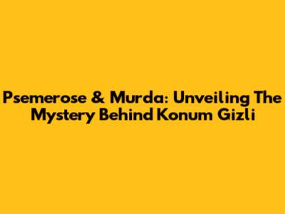 Psemerose & Murda: Unveiling The Mystery Behind 'Konum Gizli'