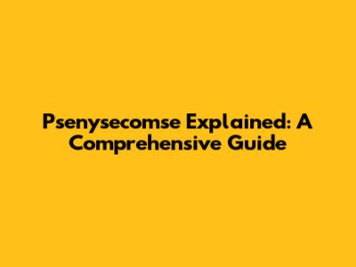 Psenysecomse Explained: A Comprehensive Guide