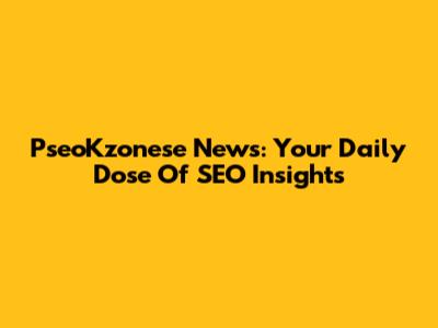 PseoKzonese News: Your Daily Dose Of SEO Insights