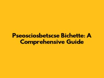 Pseosciosbetscse Bichette: A Comprehensive Guide