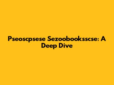 Pseoscpsese Sezoobooksscse: A Deep Dive