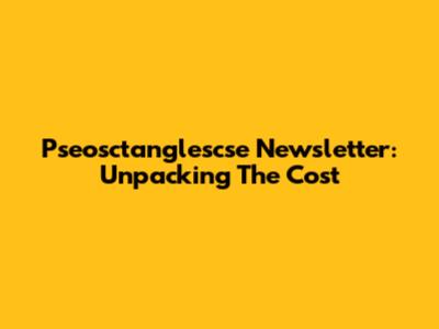 Pseosctanglescse Newsletter: Unpacking The Cost