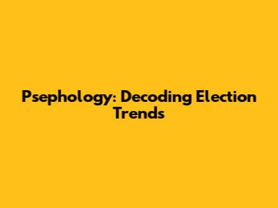 Psephology: Decoding Election Trends