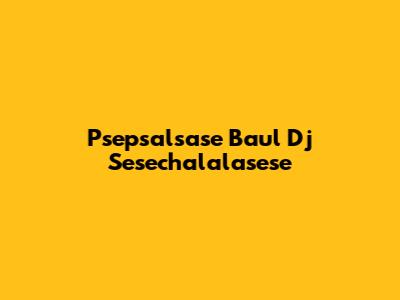Psepsalsase Baul Dj Sesechalalasese