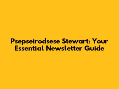 Psepseirodsese Stewart: Your Essential Newsletter Guide