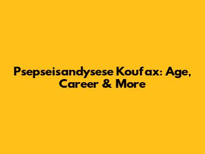 Psepseisandysese Koufax: Age, Career & More