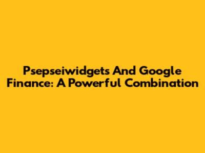 Psepseiwidgets And Google Finance: A Powerful Combination