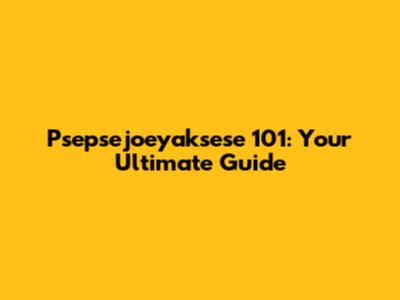 Psepsejoeyaksese 101: Your Ultimate Guide
