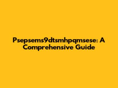 Psepsems9dtsmhpqmsese: A Comprehensive Guide