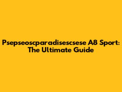 Psepseoscparadisescsese A8 Sport: The Ultimate Guide