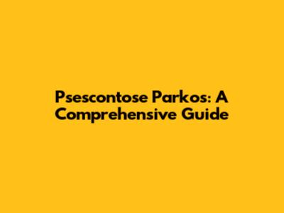 Psescontose Parkos: A Comprehensive Guide