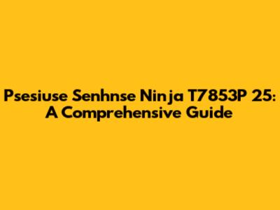 Psesiuse Senhnse Ninja T7853P 25: A Comprehensive Guide