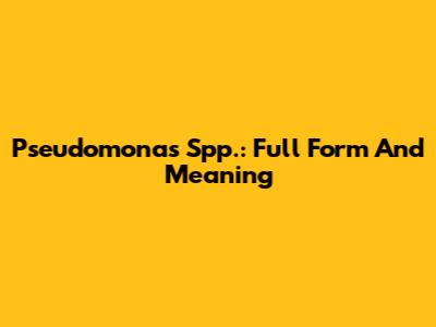 Pseudomonas Spp.: Full Form And Meaning