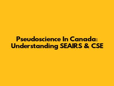 Pseudoscience In Canada: Understanding SEAIRS & CSE