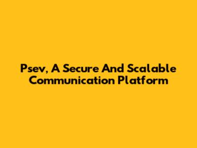 Psev, A Secure And Scalable Communication Platform