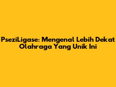 PseziLigase: Mengenal Lebih Dekat Olahraga Yang Unik Ini