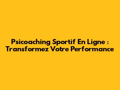 Psicoaching Sportif En Ligne : Transformez Votre Performance