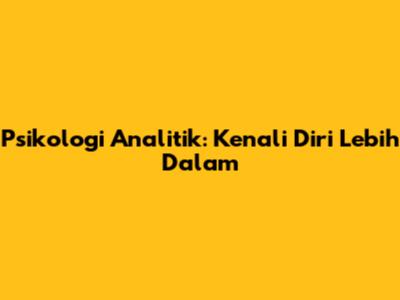 Psikologi Analitik: Kenali Diri Lebih Dalam