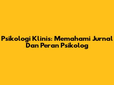 Psikologi Klinis: Memahami Jurnal Dan Peran Psikolog