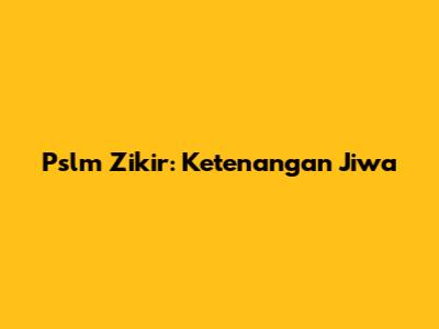 Pslm Zikir: Ketenangan Jiwa