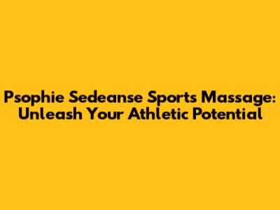 Psophie Sedeanse Sports Massage: Unleash Your Athletic Potential
