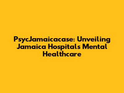 PsycJamaicacase: Unveiling Jamaica Hospital's Mental Healthcare