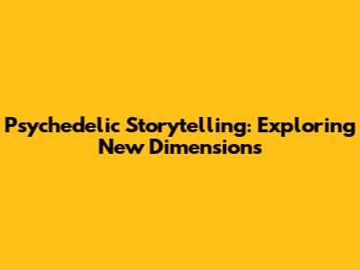 Psychedelic Storytelling: Exploring New Dimensions