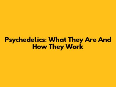 Psychedelics: What They Are And How They Work