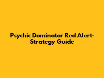 Psychic Dominator Red Alert: Strategy Guide