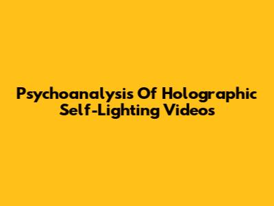 Psychoanalysis Of Holographic Self-Lighting Videos