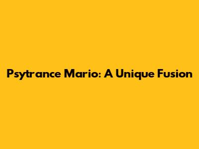 Psytrance Mario: A Unique Fusion