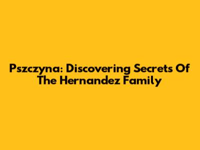 Pszczyna: Discovering Secrets Of The Hernandez Family
