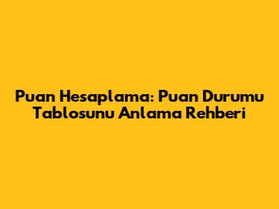 Puan Hesaplama: Puan Durumu Tablosunu Anlama Rehberi