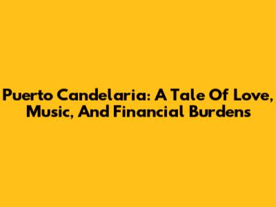 Puerto Candelaria: A Tale Of Love, Music, And Financial Burdens