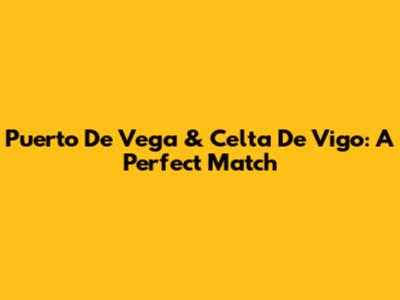 Puerto De Vega & Celta De Vigo: A Perfect Match