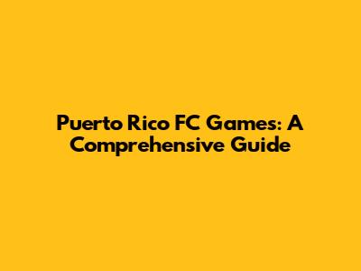 Puerto Rico FC Games: A Comprehensive Guide