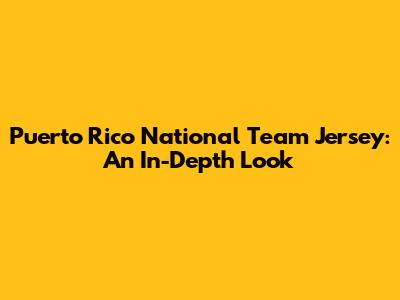 Puerto Rico National Team Jersey: An In-Depth Look