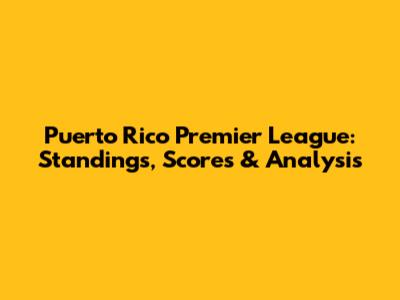 Puerto Rico Premier League: Standings, Scores & Analysis