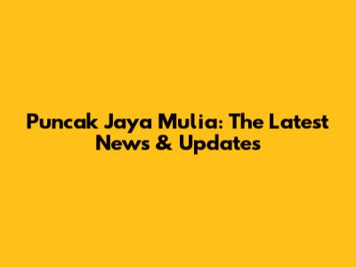 Puncak Jaya Mulia: The Latest News & Updates