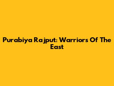 Purabiya Rajput: Warriors Of The East
