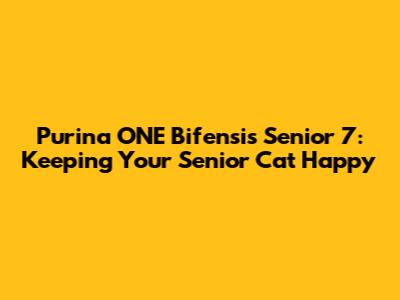 Purina ONE Bifensis Senior 7: Keeping Your Senior Cat Happy
