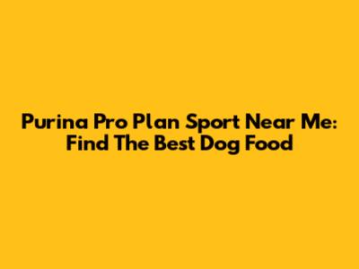 Purina Pro Plan Sport Near Me: Find The Best Dog Food