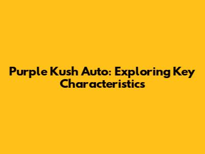 Purple Kush Auto: Exploring Key Characteristics