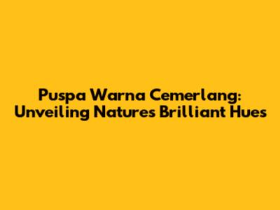 Puspa Warna Cemerlang: Unveiling Nature's Brilliant Hues